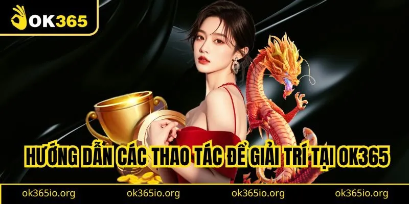 Hướng dẫn các thao tác để giải trí tại OK365